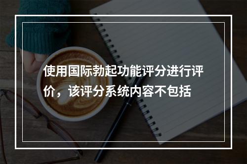 使用国际勃起功能评分进行评价，该评分系统内容不包括