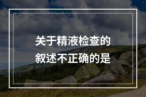 关于精液检查的叙述不正确的是