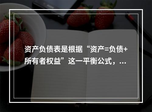 资产负债表是根据“资产=负债+所有者权益”这一平衡公式，按照