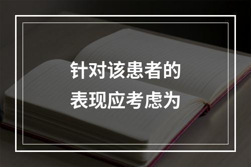 针对该患者的表现应考虑为