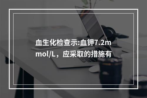 血生化检查示:血钾7.2mmol/L，应采取的措施有