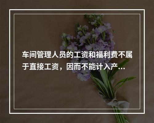 车间管理人员的工资和福利费不属于直接工资，因而不能计入产品成