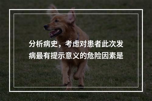 分析病史，考虑对患者此次发病最有提示意义的危险因素是