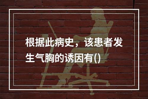 根据此病史，该患者发生气胸的诱因有()