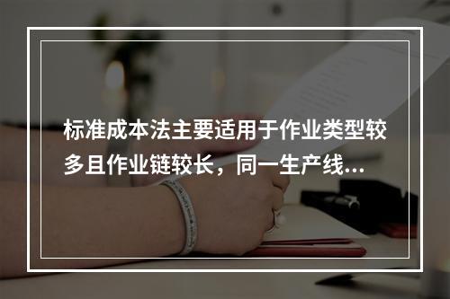 标准成本法主要适用于作业类型较多且作业链较长，同一生产线生产