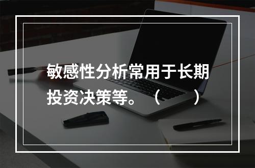 敏感性分析常用于长期投资决策等。（　　）