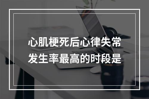 心肌梗死后心律失常发生率最高的时段是