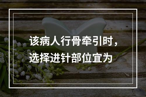 该病人行骨牵引时，选择进针部位宜为