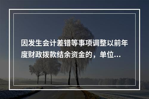 因发生会计差错等事项调整以前年度财政拨款结余资金的，单位按照