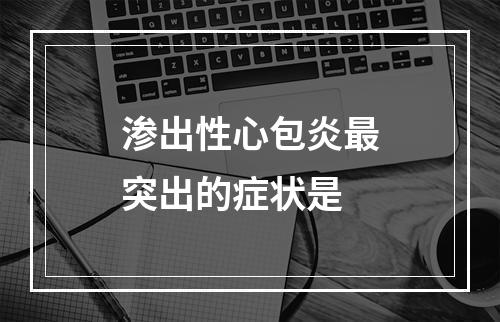 渗出性心包炎最突出的症状是