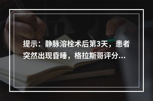 提示：静脉溶栓术后第3天，患者突然出现昏睡，格拉斯哥评分8分