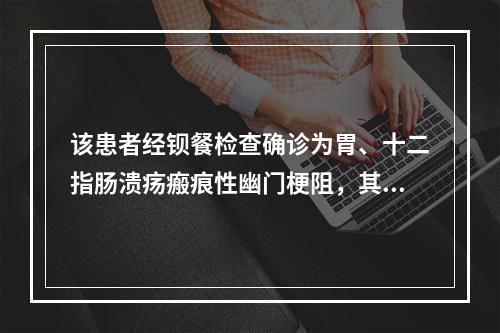 该患者经钡餐检查确诊为胃、十二指肠溃疡瘢痕性幽门梗阻，其钡餐