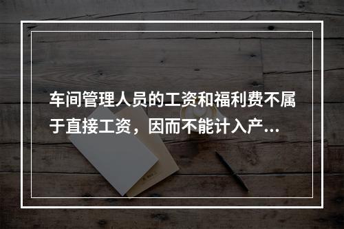 车间管理人员的工资和福利费不属于直接工资，因而不能计入产品成