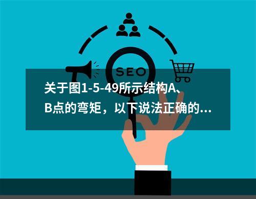 关于图1-5-49所示结构A、B点的弯矩，以下说法正确的是