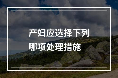 产妇应选择下列哪项处理措施