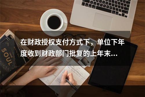 在财政授权支付方式下，单位下年度收到财政部门批复的上年末未下