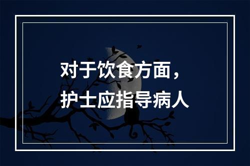 对于饮食方面，护士应指导病人