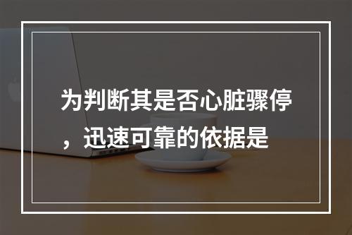 为判断其是否心脏骤停，迅速可靠的依据是