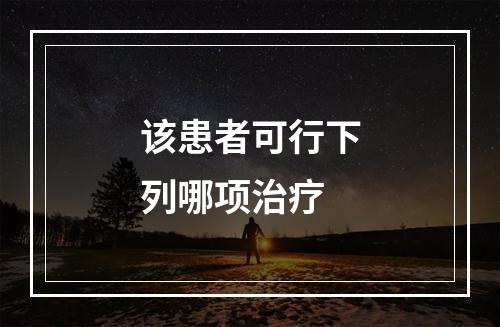 该患者可行下列哪项治疗