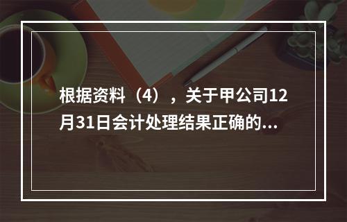 根据资料（4），关于甲公司12月31日会计处理结果正确的是（