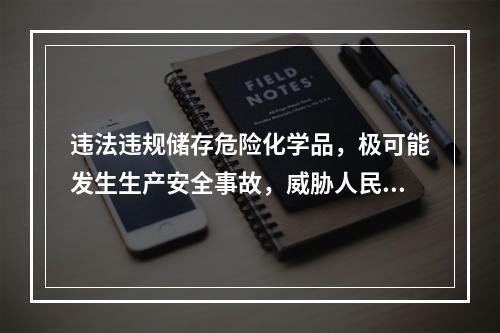 违法违规储存危险化学品，极可能发生生产安全事故，威胁人民群众