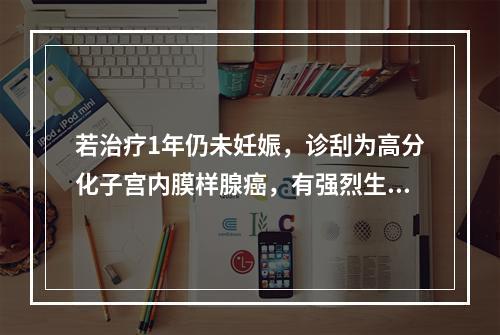 若治疗1年仍未妊娠，诊刮为高分化子宫内膜样腺癌，有强烈生育要