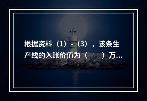 根据资料（1）-（3），该条生产线的入账价值为（　　）万元。