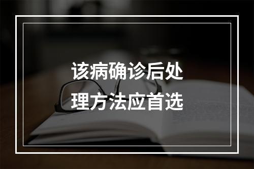 该病确诊后处理方法应首选