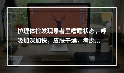 护理体检发现患者呈嗜睡状态，呼吸加深加快，皮肤干燥，考虑并发