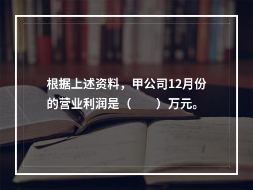 根据上述资料，甲公司12月份的营业利润是（　　）万元。