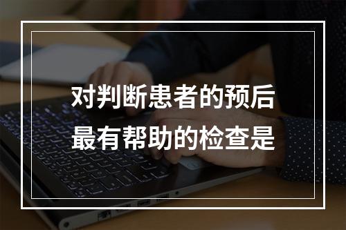 对判断患者的预后最有帮助的检查是