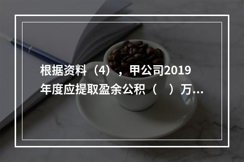 根据资料（4），甲公司2019年度应提取盈余公积（　）万元。