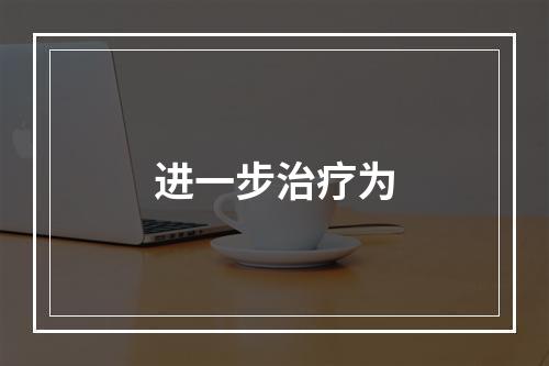 进一步治疗为