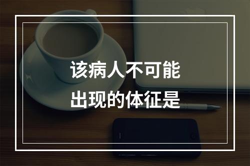 该病人不可能出现的体征是