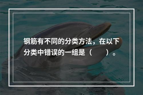 钢筋有不同的分类方法，在以下分类中错误的一组是（　　）。