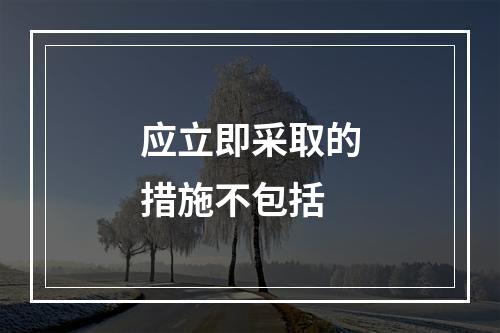 应立即采取的措施不包括