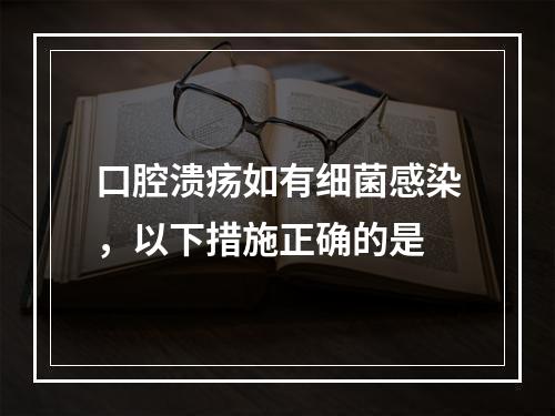 口腔溃疡如有细菌感染，以下措施正确的是