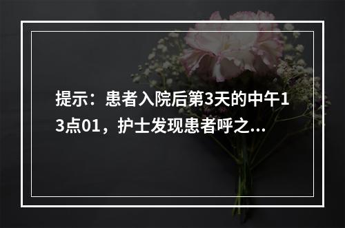 提示：患者入院后第3天的中午13点01，护士发现患者呼之不应