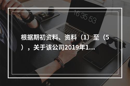 根据期初资料、资料（1）至（5），关于该公司2019年12月