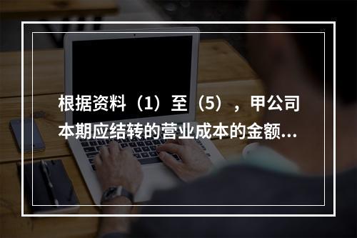 根据资料（1）至（5），甲公司本期应结转的营业成本的金额是（