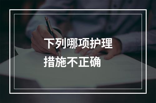 下列哪项护理措施不正确