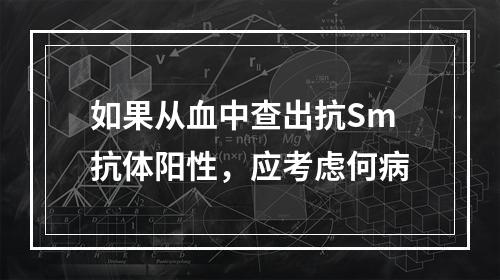 如果从血中查出抗Sm抗体阳性，应考虑何病