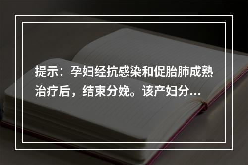 提示：孕妇经抗感染和促胎肺成熟治疗后，结束分娩。该产妇分娩后