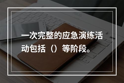 一次完整的应急演练活动包括（）等阶段。