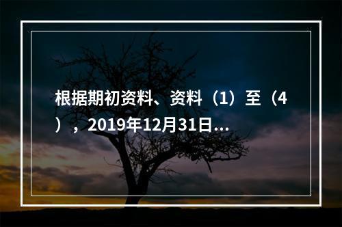 根据期初资料、资料（1）至（4），2019年12月31日甲企