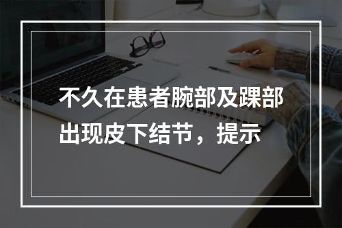 不久在患者腕部及踝部出现皮下结节，提示