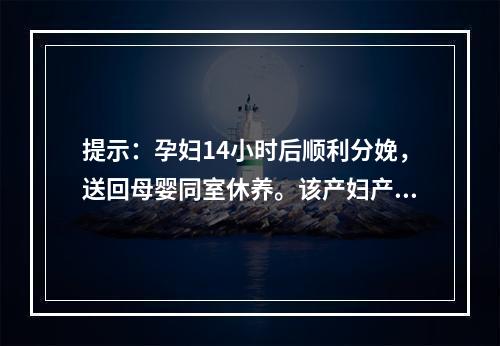 提示：孕妇14小时后顺利分娩，送回母婴同室休养。该产妇产后的