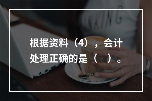 根据资料（4），会计处理正确的是（　）。