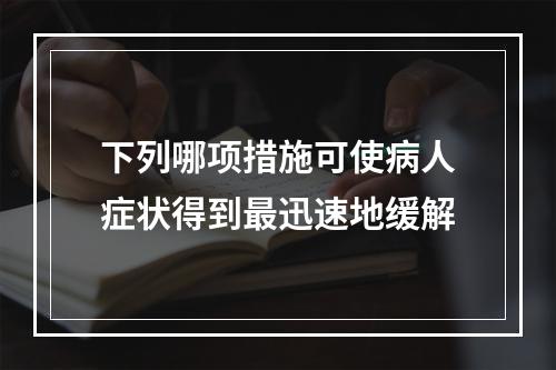 下列哪项措施可使病人症状得到最迅速地缓解