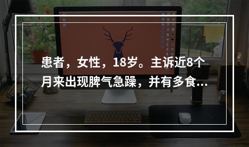 患者，女性，18岁。主诉近8个月来出现脾气急躁，并有多食消瘦